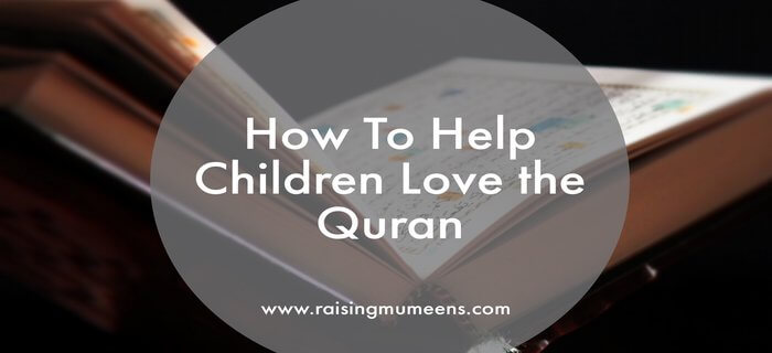 As Muslim parents, it is our duty to help children love the Quran, so that the can learn it, recite it, understand it and live it in their lives.