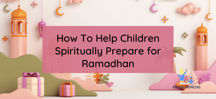 Help Children Spiritually Prepare for Ramadhan