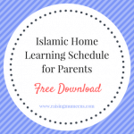 The Islamic Home Learning Schedule is a very simple one-page document to help you in your journey to teach Islam to your child. It is designed to help you beat procrastination by motivating you to make a plan for your weekly learning goals. Download a free copy here.